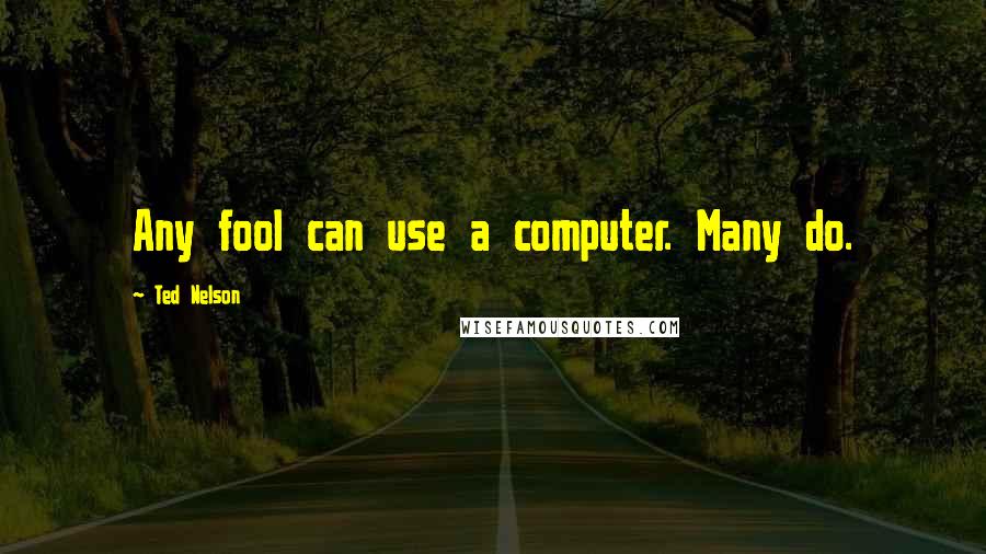 Ted Nelson Quotes: Any fool can use a computer. Many do.