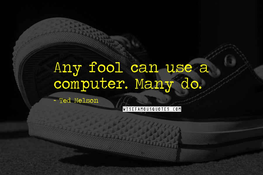 Ted Nelson Quotes: Any fool can use a computer. Many do.