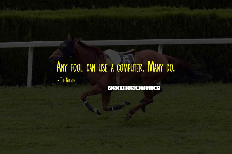 Ted Nelson Quotes: Any fool can use a computer. Many do.