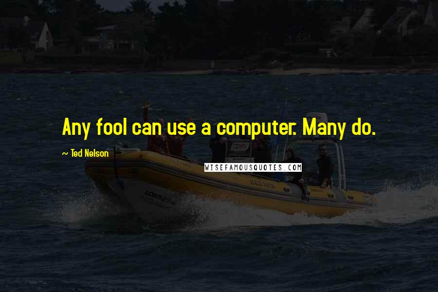 Ted Nelson Quotes: Any fool can use a computer. Many do.