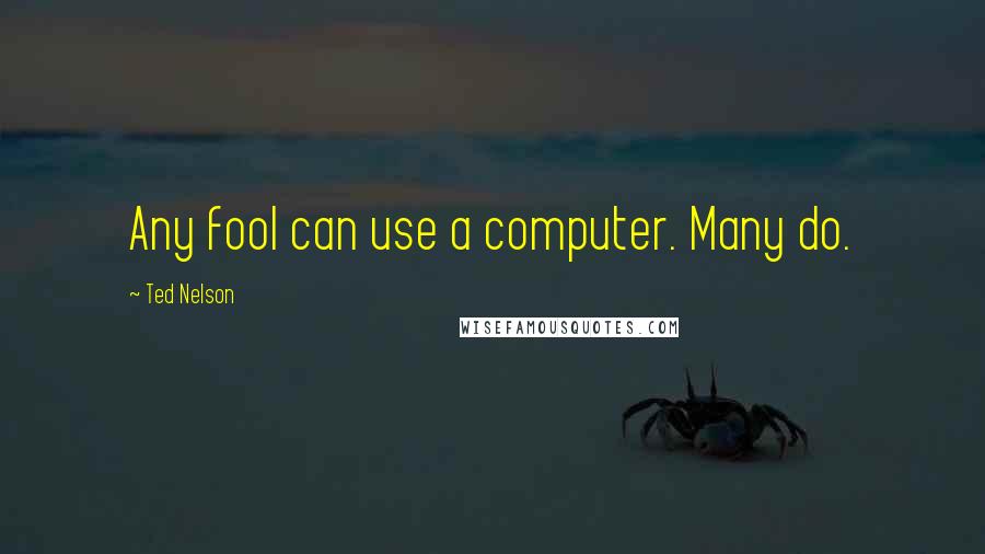 Ted Nelson Quotes: Any fool can use a computer. Many do.