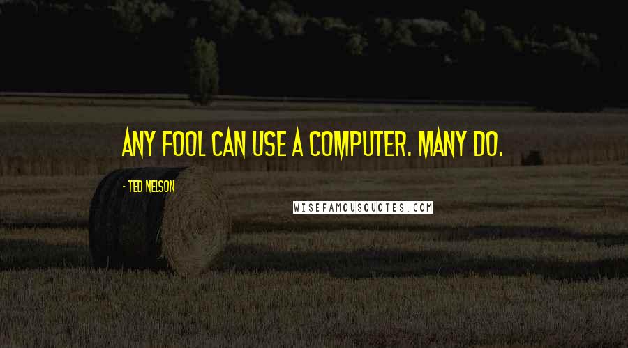 Ted Nelson Quotes: Any fool can use a computer. Many do.