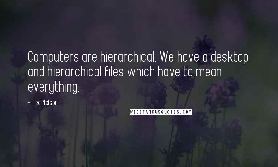 Ted Nelson Quotes: Computers are hierarchical. We have a desktop and hierarchical files which have to mean everything.