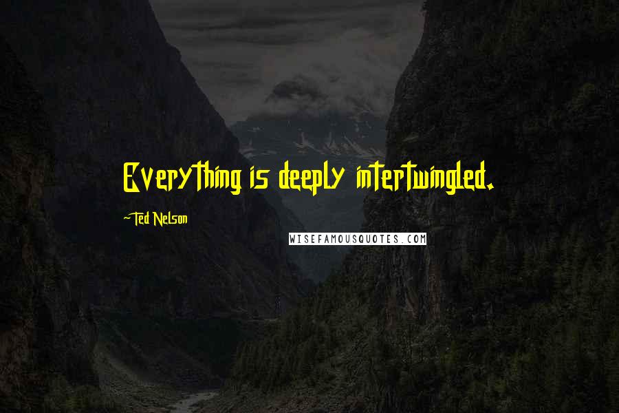 Ted Nelson Quotes: Everything is deeply intertwingled.