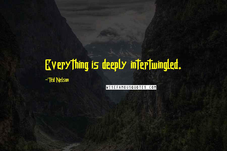 Ted Nelson Quotes: Everything is deeply intertwingled.