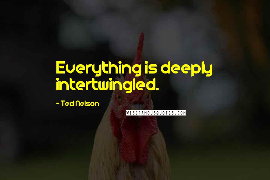Ted Nelson Quotes: Everything is deeply intertwingled.