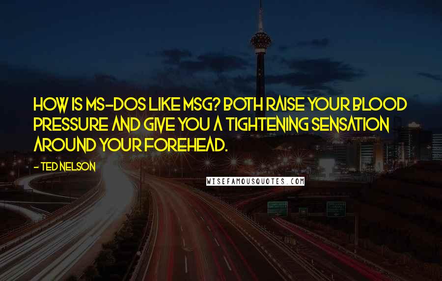 Ted Nelson Quotes: How is MS-DOS like MSG? Both raise your blood pressure and give you a tightening sensation around your forehead.
