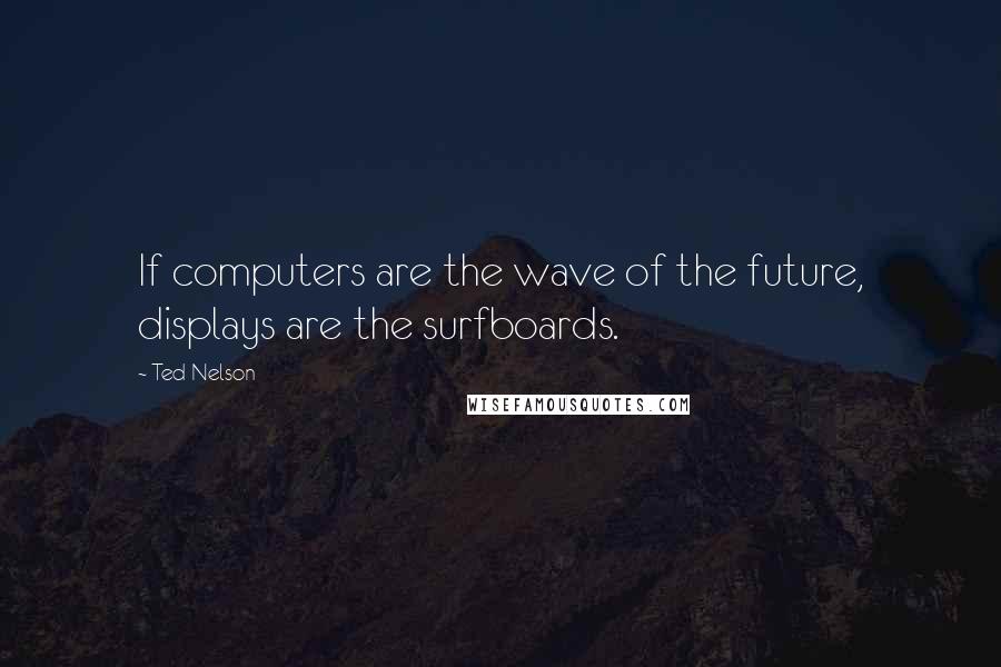 Ted Nelson Quotes: If computers are the wave of the future, displays are the surfboards.