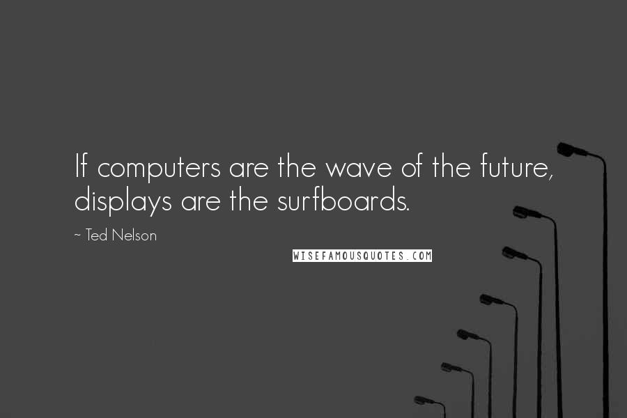 Ted Nelson Quotes: If computers are the wave of the future, displays are the surfboards.