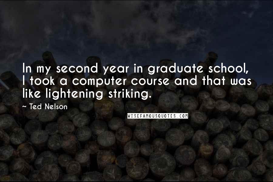 Ted Nelson Quotes: In my second year in graduate school, I took a computer course and that was like lightening striking.