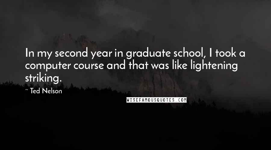 Ted Nelson Quotes: In my second year in graduate school, I took a computer course and that was like lightening striking.