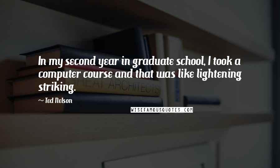 Ted Nelson Quotes: In my second year in graduate school, I took a computer course and that was like lightening striking.