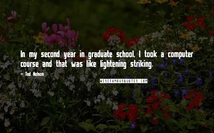 Ted Nelson Quotes: In my second year in graduate school, I took a computer course and that was like lightening striking.