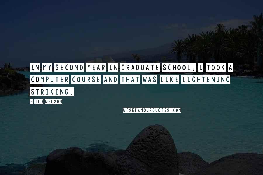 Ted Nelson Quotes: In my second year in graduate school, I took a computer course and that was like lightening striking.