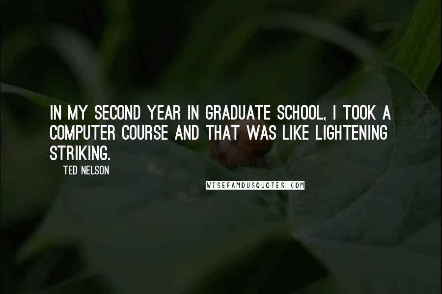 Ted Nelson Quotes: In my second year in graduate school, I took a computer course and that was like lightening striking.