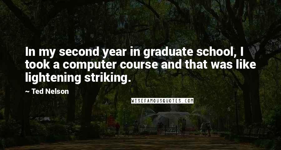 Ted Nelson Quotes: In my second year in graduate school, I took a computer course and that was like lightening striking.