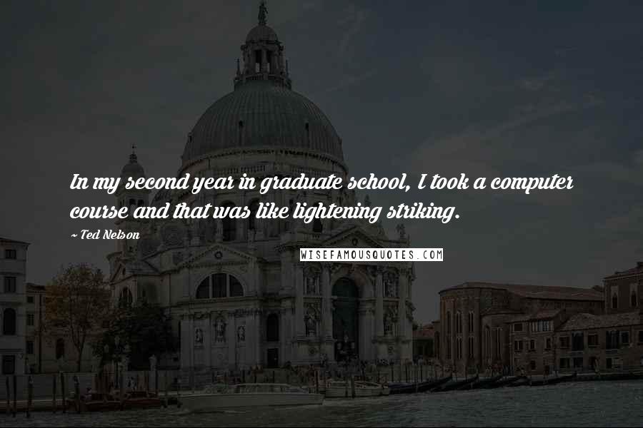 Ted Nelson Quotes: In my second year in graduate school, I took a computer course and that was like lightening striking.