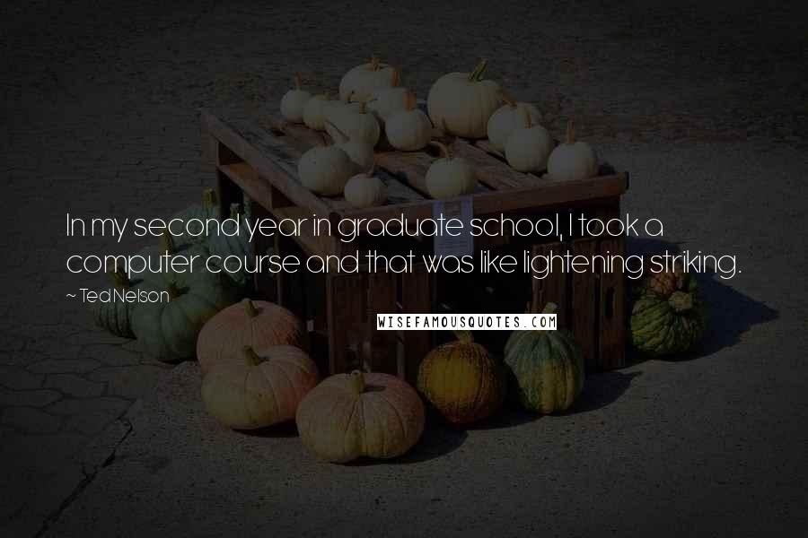 Ted Nelson Quotes: In my second year in graduate school, I took a computer course and that was like lightening striking.