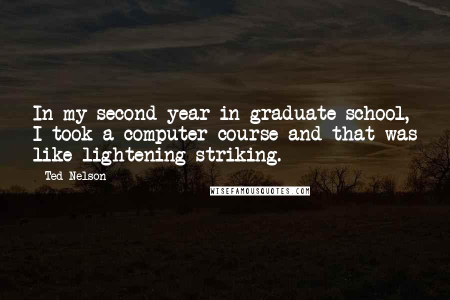 Ted Nelson Quotes: In my second year in graduate school, I took a computer course and that was like lightening striking.