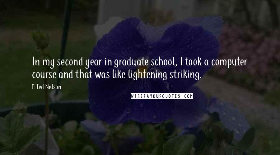 Ted Nelson Quotes: In my second year in graduate school, I took a computer course and that was like lightening striking.