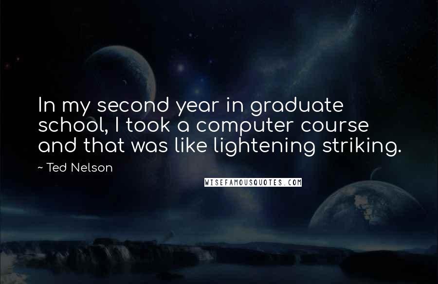 Ted Nelson Quotes: In my second year in graduate school, I took a computer course and that was like lightening striking.