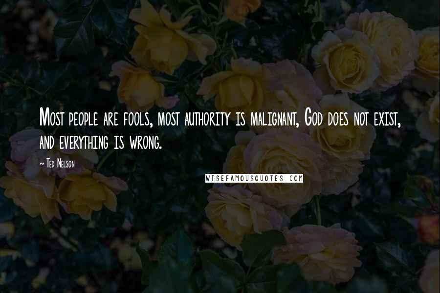 Ted Nelson Quotes: Most people are fools, most authority is malignant, God does not exist, and everything is wrong.