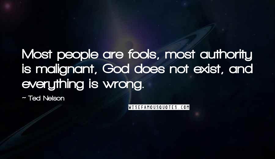 Ted Nelson Quotes: Most people are fools, most authority is malignant, God does not exist, and everything is wrong.