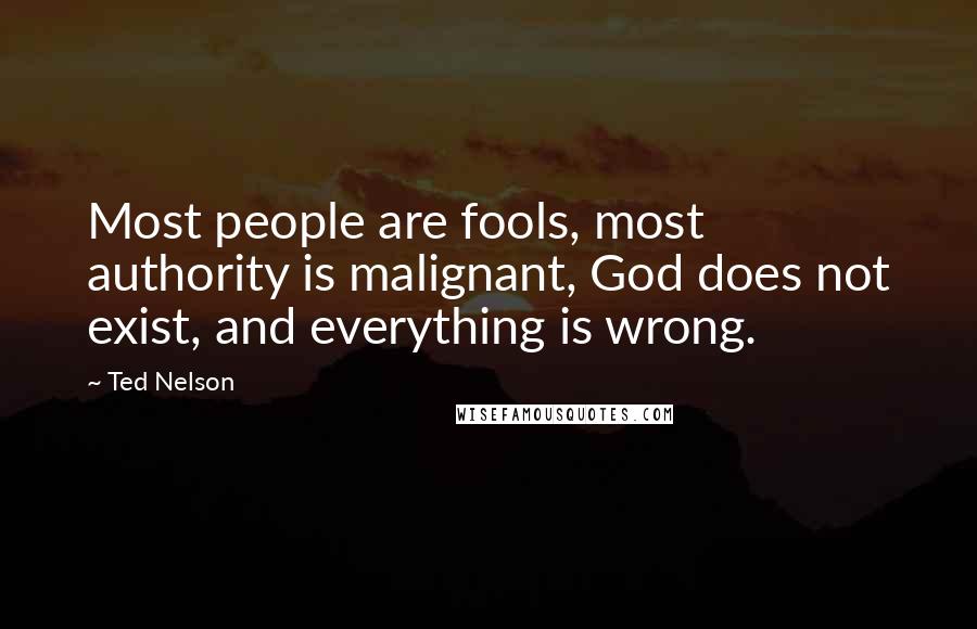 Ted Nelson Quotes: Most people are fools, most authority is malignant, God does not exist, and everything is wrong.