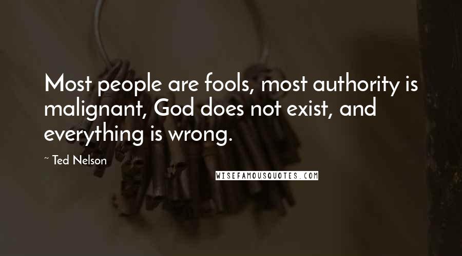 Ted Nelson Quotes: Most people are fools, most authority is malignant, God does not exist, and everything is wrong.