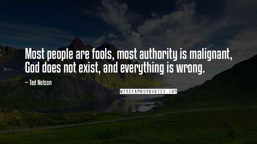 Ted Nelson Quotes: Most people are fools, most authority is malignant, God does not exist, and everything is wrong.