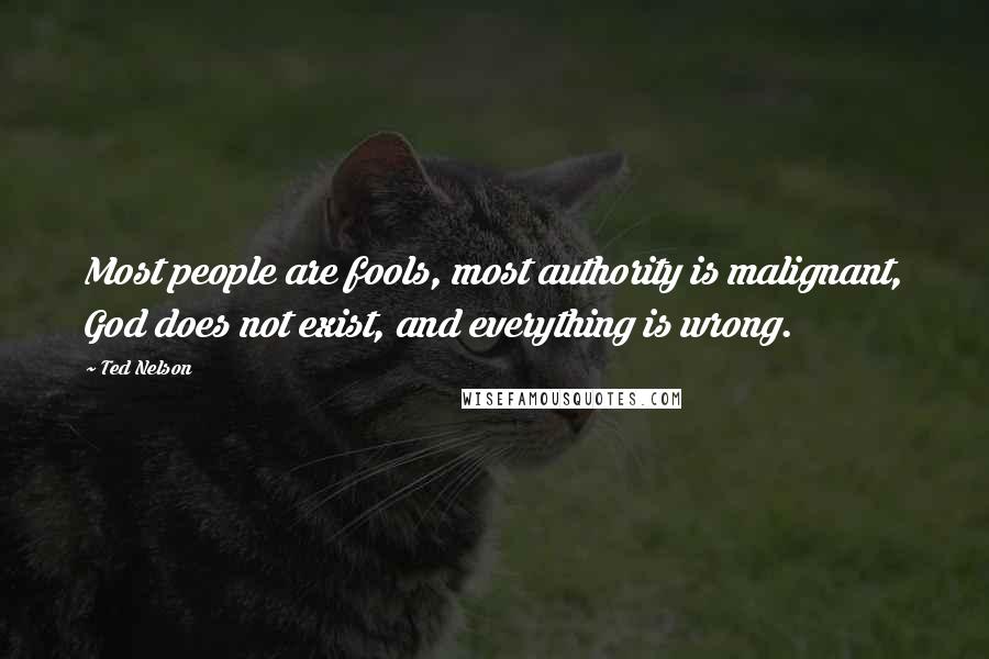 Ted Nelson Quotes: Most people are fools, most authority is malignant, God does not exist, and everything is wrong.