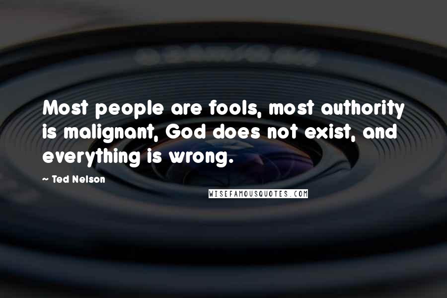 Ted Nelson Quotes: Most people are fools, most authority is malignant, God does not exist, and everything is wrong.