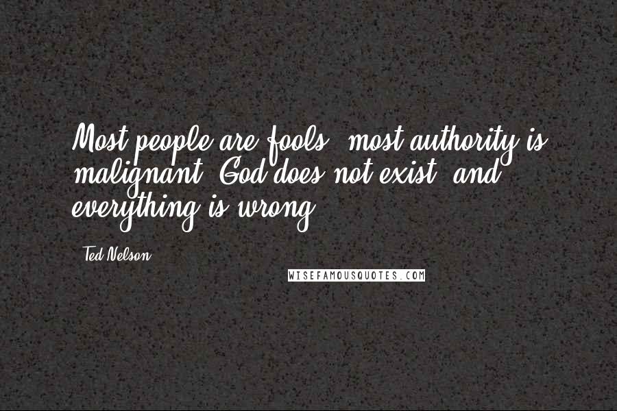 Ted Nelson Quotes: Most people are fools, most authority is malignant, God does not exist, and everything is wrong.