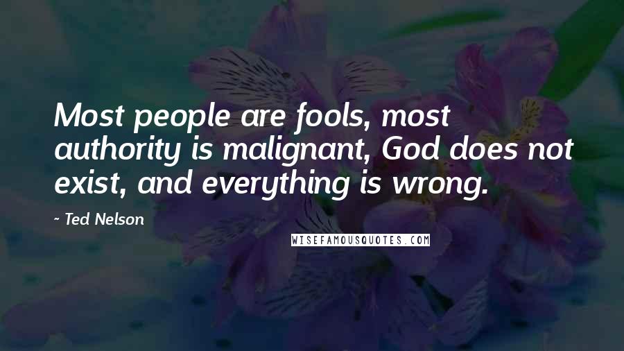 Ted Nelson Quotes: Most people are fools, most authority is malignant, God does not exist, and everything is wrong.