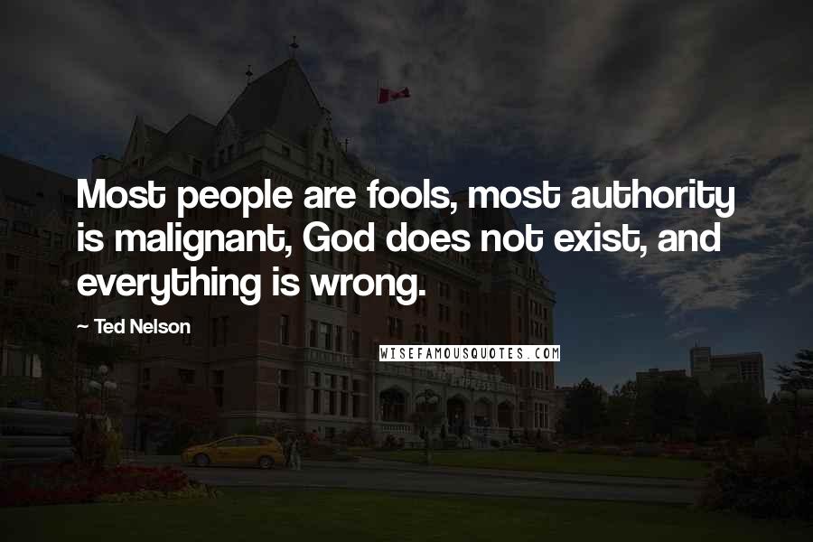 Ted Nelson Quotes: Most people are fools, most authority is malignant, God does not exist, and everything is wrong.