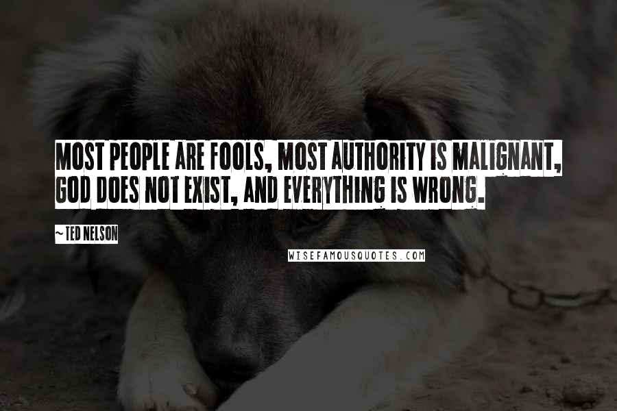 Ted Nelson Quotes: Most people are fools, most authority is malignant, God does not exist, and everything is wrong.