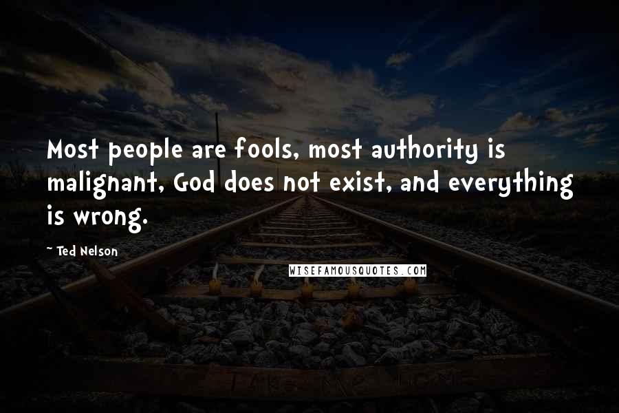 Ted Nelson Quotes: Most people are fools, most authority is malignant, God does not exist, and everything is wrong.