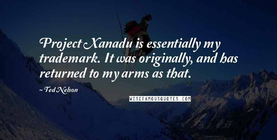 Ted Nelson Quotes: Project Xanadu is essentially my trademark. It was originally, and has returned to my arms as that.