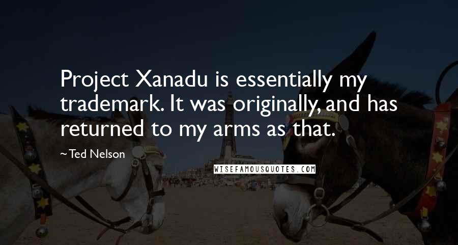 Ted Nelson Quotes: Project Xanadu is essentially my trademark. It was originally, and has returned to my arms as that.