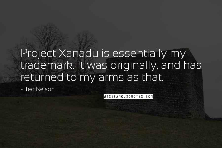 Ted Nelson Quotes: Project Xanadu is essentially my trademark. It was originally, and has returned to my arms as that.