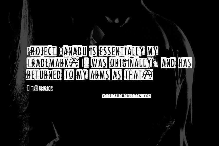 Ted Nelson Quotes: Project Xanadu is essentially my trademark. It was originally, and has returned to my arms as that.