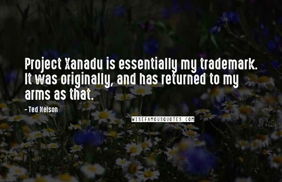 Ted Nelson Quotes: Project Xanadu is essentially my trademark. It was originally, and has returned to my arms as that.