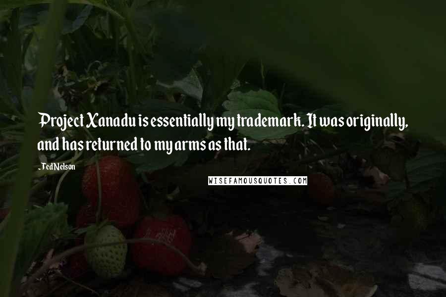 Ted Nelson Quotes: Project Xanadu is essentially my trademark. It was originally, and has returned to my arms as that.