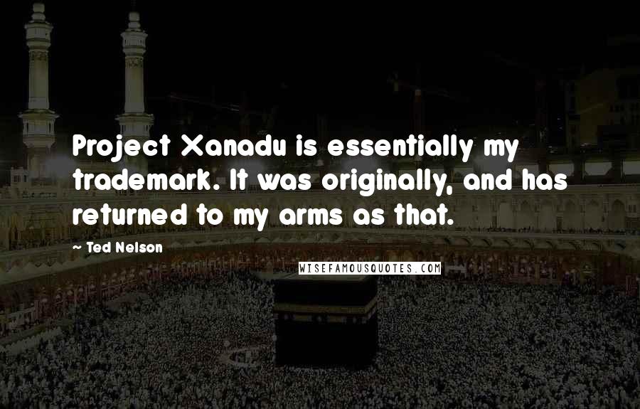 Ted Nelson Quotes: Project Xanadu is essentially my trademark. It was originally, and has returned to my arms as that.