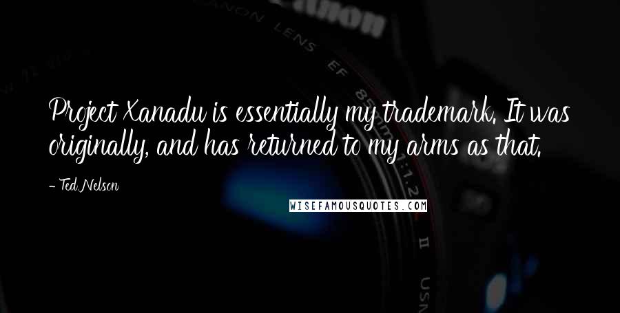 Ted Nelson Quotes: Project Xanadu is essentially my trademark. It was originally, and has returned to my arms as that.