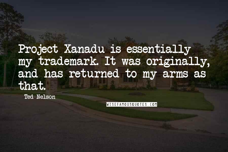 Ted Nelson Quotes: Project Xanadu is essentially my trademark. It was originally, and has returned to my arms as that.