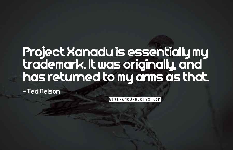 Ted Nelson Quotes: Project Xanadu is essentially my trademark. It was originally, and has returned to my arms as that.