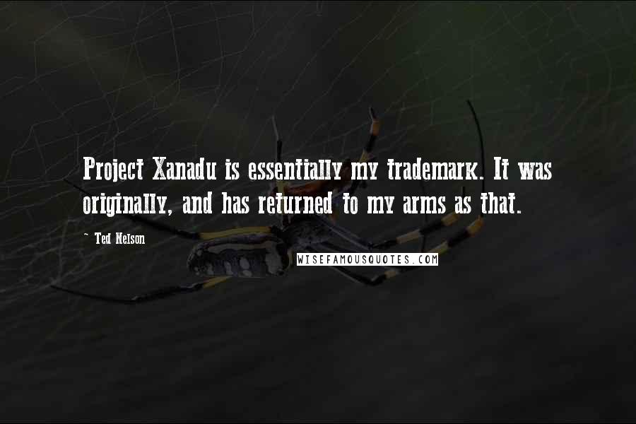 Ted Nelson Quotes: Project Xanadu is essentially my trademark. It was originally, and has returned to my arms as that.