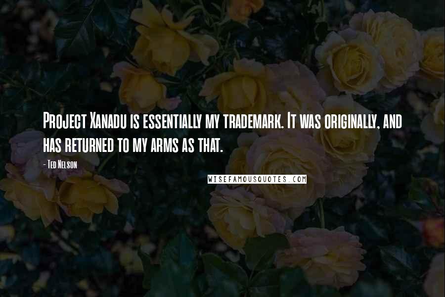Ted Nelson Quotes: Project Xanadu is essentially my trademark. It was originally, and has returned to my arms as that.