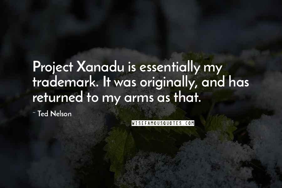 Ted Nelson Quotes: Project Xanadu is essentially my trademark. It was originally, and has returned to my arms as that.